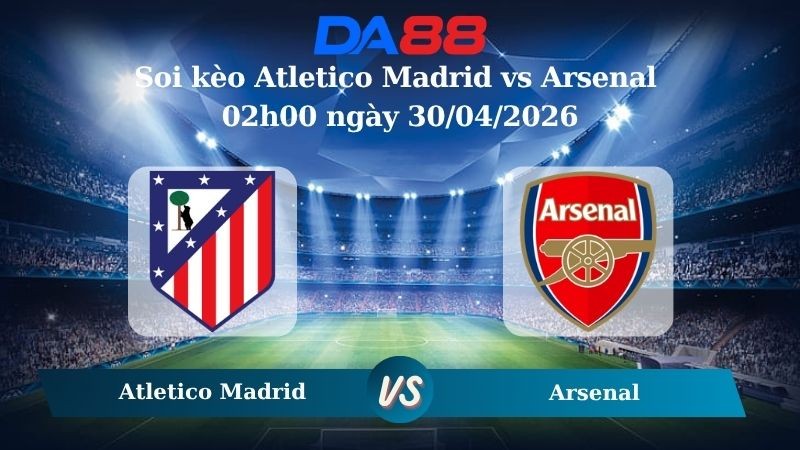 DA88 Nhận định soi kèo Atletico Madrid vs Arsenal 02h00 ngày 30/04/2026 – Champions League