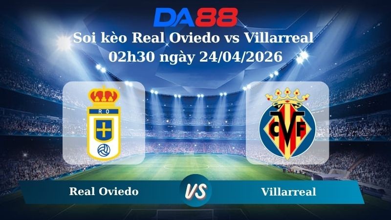 DA88 Nhận định soi kèo Real Oviedo vs Villarreal 02h30 ngày 24/04/2026 – La Liga